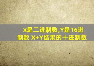 x是二进制数,Y是16进制数 X+Y结果的十进制数